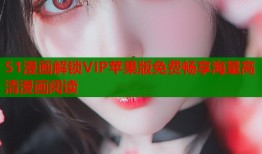 51漫画解锁VIP苹果版免费畅享海量高清漫画阅读