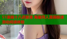51漫画十八进禁漫 海量同人漫画极速滑动阅读体验