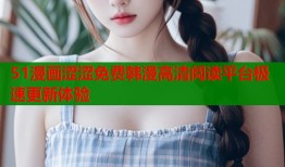 51漫画涩涩免费韩漫高清阅读平台极速更新体验