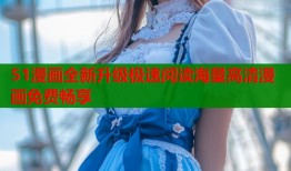 51漫画全新升级极速阅读海量高清漫画免费畅享