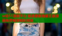 w动51漫画平台 极速更新海量正版漫画免费畅享精彩阅读