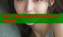 黄黄51漫画app高清离线阅读永久黄资源畅享