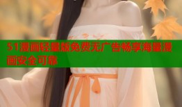 51漫画轻量版免费无广告畅享海量漫画安全可靠