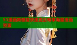 51漫画新链接快速直达畅享海量漫画资源