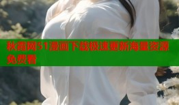 秋霞网51漫画下载极速更新海量资源免费看