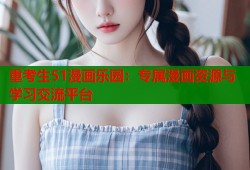 重考生51漫画乐园：专属漫画资源与学习交流平台