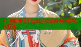 51漫画睫毛平台自然浓密美睫体验轻松打造