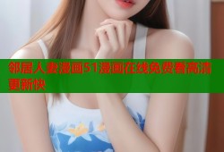 邻居人妻漫画51漫画在线免费看高清更新快