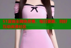 51漫画全网免费看，每日更新，同好互动追漫社区