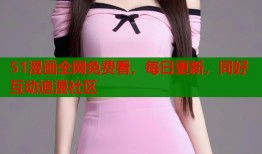 51漫画全网免费看，每日更新，同好互动追漫社区