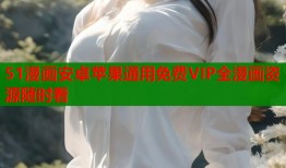 51漫画安卓苹果通用免费VIP全漫画资源随时看