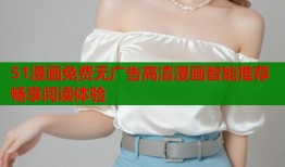 51漫画免费无广告高清漫画智能推荐畅享阅读体验