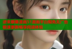 逆来顺兽漫画51漫画平台限免无广告极速更新畅享阅读体验