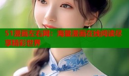 51漫画左右网：海量漫画在线阅读尽享精彩世界