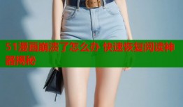 51漫画崩溃了怎么办 快速恢复阅读神器揭秘