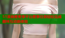 51漫画差差事平台差事任务轻松完成趣味互动新体验
