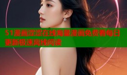 51漫画涩涩在线海量漫画免费看每日更新极速离线阅读