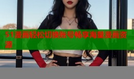 51漫画轻松切换账号畅享海量漫画资源