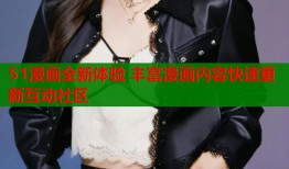 51漫画全新体验 丰富漫画内容快速更新互动社区