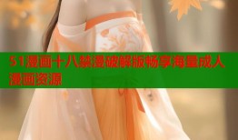 51漫画十八禁漫破解版畅享海量成人漫画资源