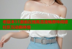 老版本51漫画在线高清流畅原味阅读社区互动新体验