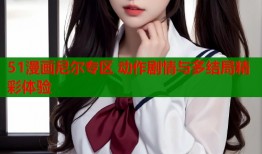 51漫画尼尔专区 动作剧情与多结局精彩体验