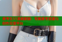 重考生51漫画家园：专属重考资源与创作交流平台