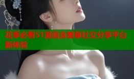 花季必看51漫画含羞草社交分享平台新体验