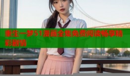 重生一梦51漫画全集免费阅读畅享精彩剧情