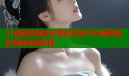 51漫画官网全彩原创互动平台畅享精彩漫画阅读体验