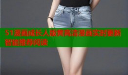 51漫画成长人版黄高清漫画实时更新智能推荐阅读