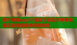 国宁商城app51漫画下载官方畅享海量正版漫画极速阅读体验