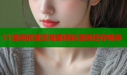 51漫画欲漫涩海量精彩漫画任你畅享