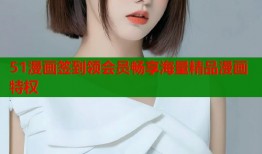 51漫画签到领会员畅享海量精品漫画特权