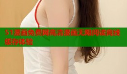 51漫画免费网高清漫画无限阅读离线缓存体验