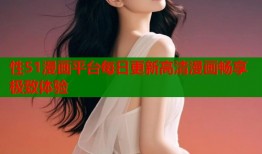 性51漫画平台每日更新高清漫画畅享极致体验