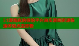 51漫画真的假的平台真实漫画资源极速体验点击即看