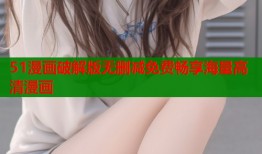 51漫画破解版无删减免费畅享海量高清漫画