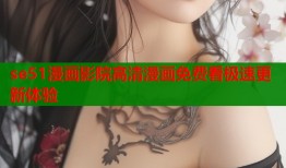 se51漫画影院高清漫画免费看极速更新体验