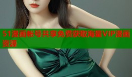 51漫画帐号共享免费获取海量VIP漫画资源