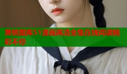 黄桃图库51漫画高清全集在线阅读精彩不停