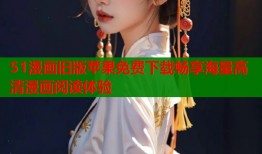 51漫画旧版苹果免费下载畅享海量高清漫画阅读体验