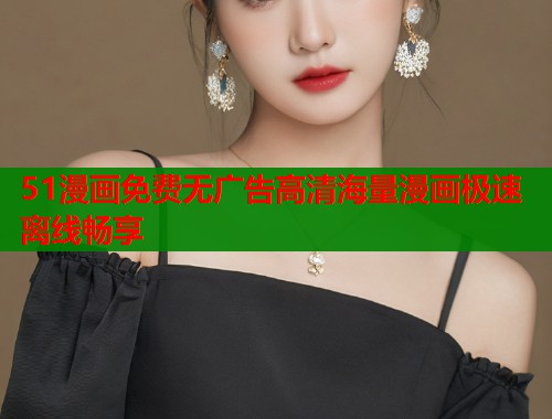 51漫画免费无广告高清海量漫画极速离线畅享