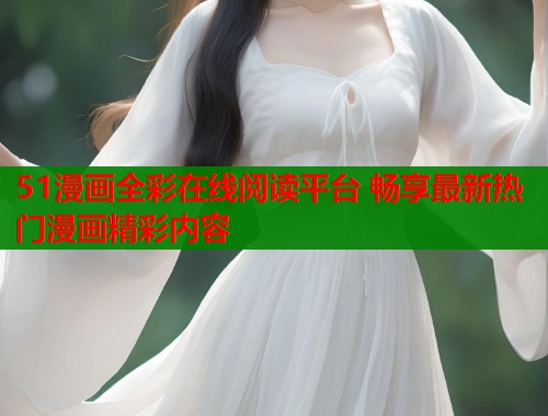 51漫画全彩在线阅读平台 畅享最新热门漫画精彩内容