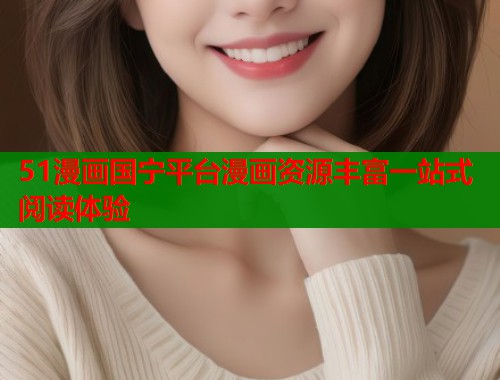 51漫画国宁平台漫画资源丰富一站式阅读体验
