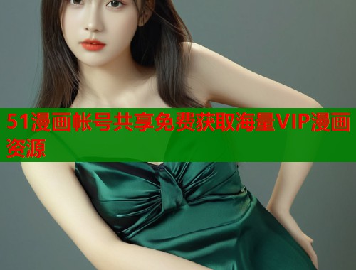 51漫画帐号共享免费获取海量VIP漫画资源 51漫画帐号共享免费获取海量VIP漫画资源