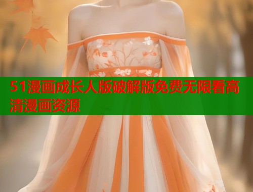 51漫画成长人版破解版免费无限看高清漫画资源