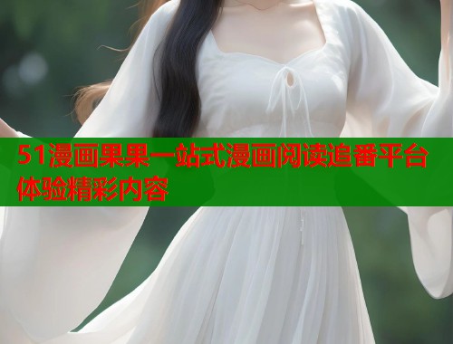 51漫画果果一站式漫画阅读追番平台体验精彩内容 51漫画果果一站式漫画阅读追番平台体验精彩内容