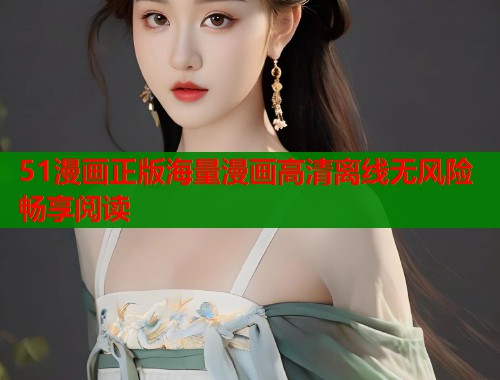 51漫画正版海量漫画高清离线无风险畅享阅读 51漫画正版海量漫画高清离线无风险畅享阅读