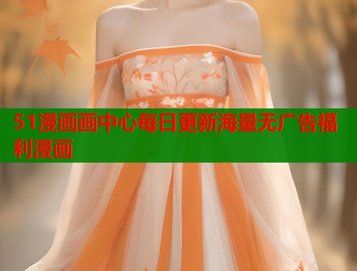 51漫画画中心每日更新海量无广告福利漫画